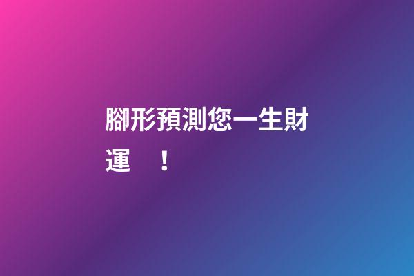 腳形預測您一生財運！